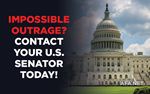 Impossible Outrage? … Contact Your U.S. Senators Today!